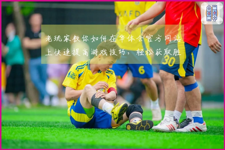 老玩家教你如何在华体会官方网站上快速提高游戏技巧，轻松获取胜利！
