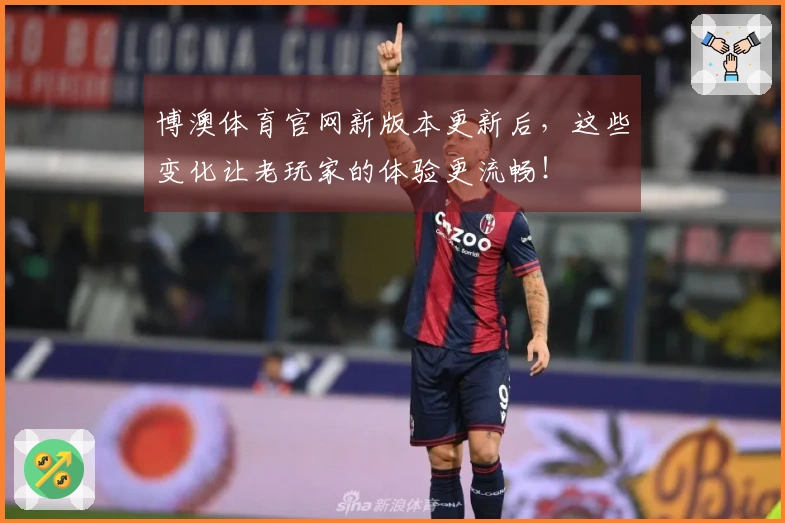 博澳体育官网新版本更新后，这些变化让老玩家的体验更流畅！