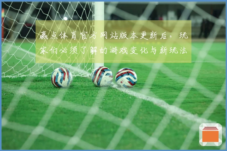 赢点体育官方网站版本更新后，玩家们必须了解的游戏变化与新玩法解析