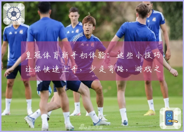 皇冠体育新手初体验：这些小技巧让你快速上手，少走弯路，游戏之旅从此启程