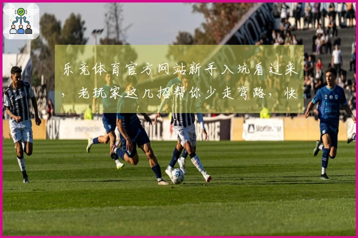 乐竞体育官方网站新手入坑看过来，老玩家这几招帮你少走弯路，快速上手！