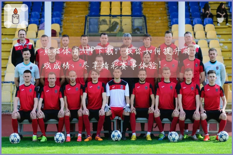 熊猫体育APP下载：教你如何提升游戏成绩，尽享精彩赛事体验！