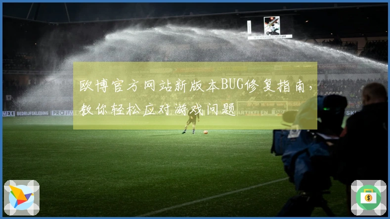 欧博官方网站新版本BUG修复指南，教你轻松应对游戏问题