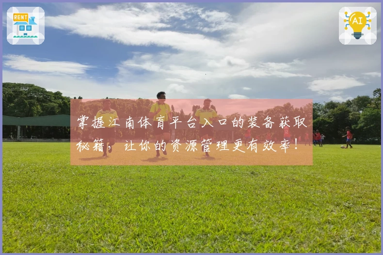 掌握江南体育平台入口的装备获取秘籍，让你的资源管理更有效率！