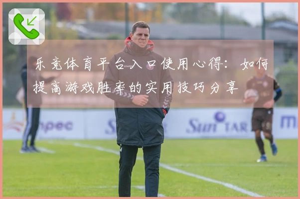 乐竞体育平台入口使用心得：如何提高游戏胜率的实用技巧分享