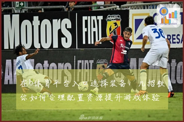 在b体育平台入口选择装备，几招教你如何合理配置资源提升游戏体验