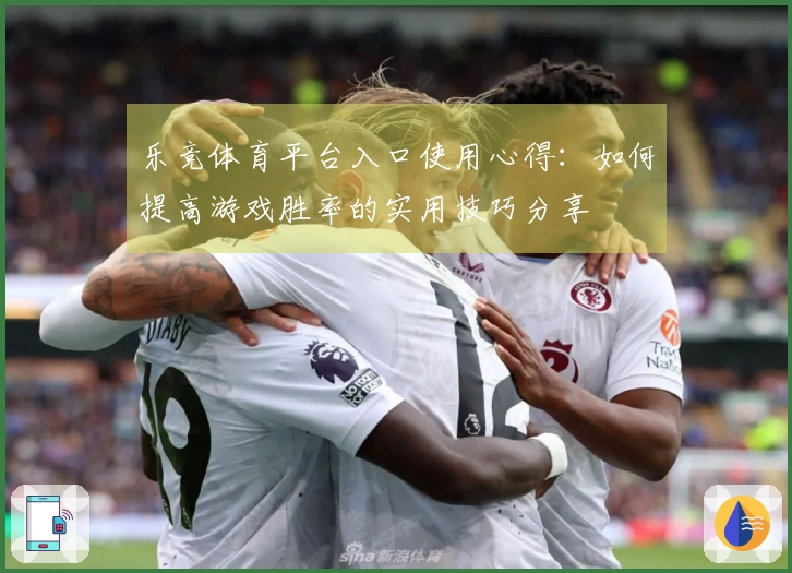 乐竞体育平台入口使用心得：如何提高游戏胜率的实用技巧分享