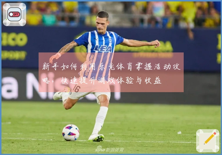 新手如何利用乐竞体育掌握活动攻略，快速提升游戏体验与收益