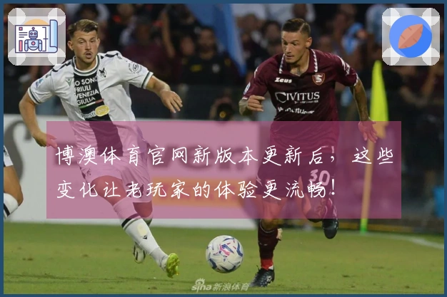 博澳体育官网新版本更新后，这些变化让老玩家的体验更流畅！