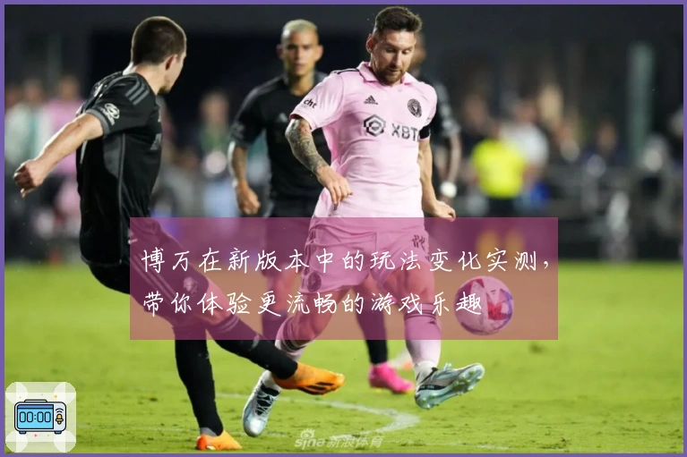 博万在新版本中的玩法变化实测，带你体验更流畅的游戏乐趣